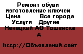 Ремонт обуви , изготовление ключей › Цена ­ 100 - Все города Услуги » Другие   . Ненецкий АО,Тошвиска д.
